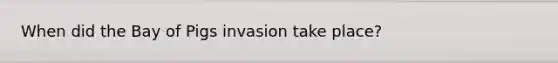 When did the Bay of Pigs invasion take place?