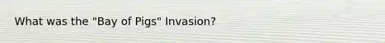 What was the "Bay of Pigs" Invasion?