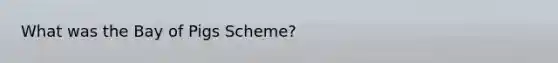 What was the Bay of Pigs Scheme?