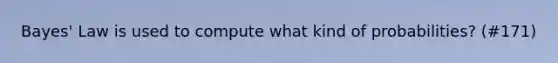 Bayes' Law is used to compute what kind of probabilities? (#171)