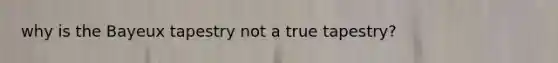 why is the Bayeux tapestry not a true tapestry?