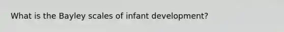 What is the Bayley scales of infant development?