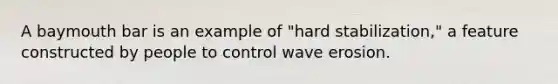 A baymouth bar is an example of "hard stabilization," a feature constructed by people to control wave erosion.