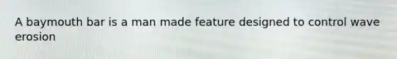 A baymouth bar is a man made feature designed to control wave erosion