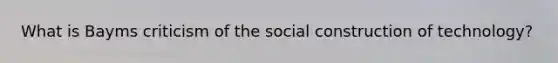 What is Bayms criticism of the social construction of technology?