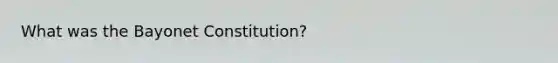 What was the Bayonet Constitution?