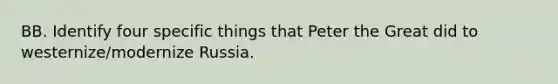 BB. Identify four specific things that Peter the Great did to westernize/modernize Russia.