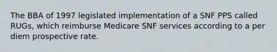 The BBA of 1997 legislated implementation of a SNF PPS called RUGs, which reimburse Medicare SNF services according to a per diem prospective rate.