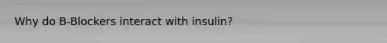 Why do B-Blockers interact with insulin?