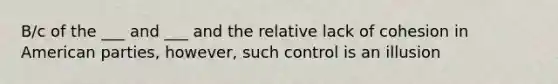 B/c of the ___ and ___ and the relative lack of cohesion in American parties, however, such control is an illusion