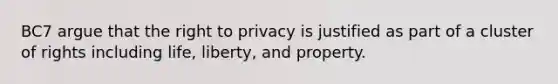 BC7 argue that the right to privacy is justified as part of a cluster of rights including life, liberty, and property.