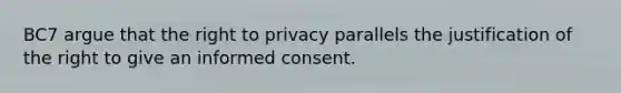 BC7 argue that the right to privacy parallels the justification of the right to give an informed consent.