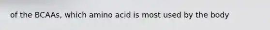 of the BCAAs, which amino acid is most used by the body