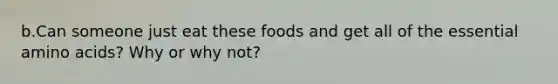 b.Can someone just eat these foods and get all of the essential amino acids? Why or why not?