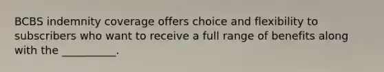 BCBS indemnity coverage offers choice and flexibility to subscribers who want to receive a full range of benefits along with the __________.