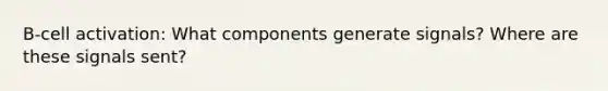 B-cell activation: What components generate signals? Where are these signals sent?