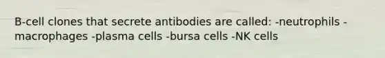 B-cell clones that secrete antibodies are called:​ -neutrophils -macrophages -plasma cells -bursa cells -NK cells