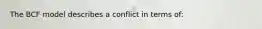 The BCF model describes a conflict in terms of: