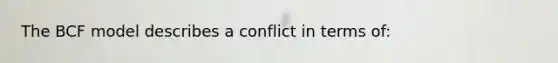 The BCF model describes a conflict in terms of: