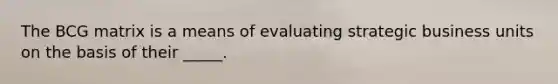 The BCG matrix is a means of evaluating strategic business units on the basis of their _____.