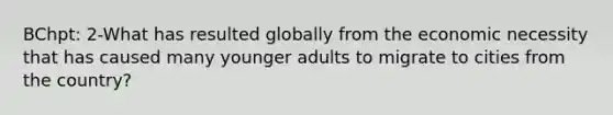 BChpt: 2-What has resulted globally from the economic necessity that has caused many younger adults to migrate to cities from the country?