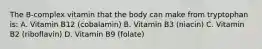 The B-complex vitamin that the body can make from tryptophan is: A. Vitamin B12 (cobalamin) B. Vitamin B3 (niacin) C. Vitamin B2 (riboflavin) D. Vitamin B9 (folate)