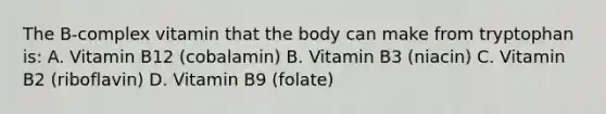 The B-complex vitamin that the body can make from tryptophan is: A. Vitamin B12 (cobalamin) B. Vitamin B3 (niacin) C. Vitamin B2 (riboflavin) D. Vitamin B9 (folate)