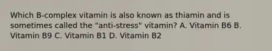 Which B-complex vitamin is also known as thiamin and is sometimes called the "anti-stress" vitamin? A. Vitamin B6 B. Vitamin B9 C. Vitamin B1 D. Vitamin B2