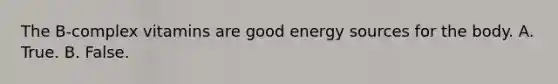 The B-complex vitamins are good energy sources for the body. A. True. B. False.