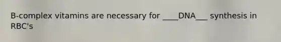 B-complex vitamins are necessary for ____DNA___ synthesis in RBC's