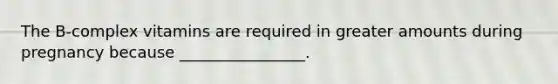 The B-complex vitamins are required in greater amounts during pregnancy because ________________.
