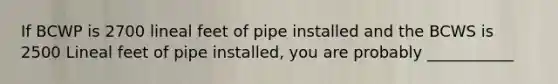 If BCWP is 2700 lineal feet of pipe installed and the BCWS is 2500 Lineal feet of pipe installed, you are probably ___________