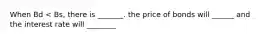 When Bd < Bs, there is _______. the price of bonds will ______ and the interest rate will ________