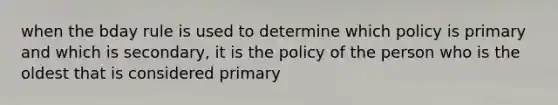 when the bday rule is used to determine which policy is primary and which is secondary, it is the policy of the person who is the oldest that is considered primary