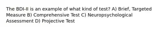 The BDI-II is an example of what kind of test? A) Brief, Targeted Measure B) Comprehensive Test C) Neuropsychological Assessment D) Projective Test