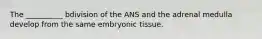 The __________ bdivision of the ANS and the adrenal medulla develop from the same embryonic tissue.