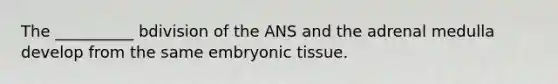 The __________ bdivision of the ANS and the adrenal medulla develop from the same embryonic tissue.