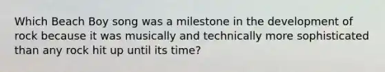 Which Beach Boy song was a milestone in the development of rock because it was musically and technically more sophisticated than any rock hit up until its time?