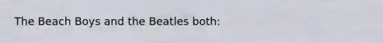 The Beach Boys and the Beatles both: