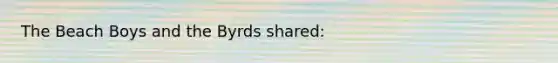 The Beach Boys and the Byrds shared: