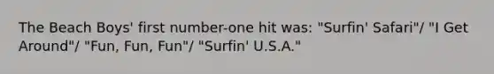 The Beach Boys' first number-one hit was: "Surfin' Safari"/ "I Get Around"/ "Fun, Fun, Fun"/ "Surfin' U.S.A."