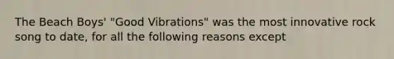 The Beach Boys' "Good Vibrations" was the most innovative rock song to date, for all the following reasons except