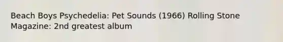 Beach Boys Psychedelia: Pet Sounds (1966) Rolling Stone Magazine: 2nd greatest album