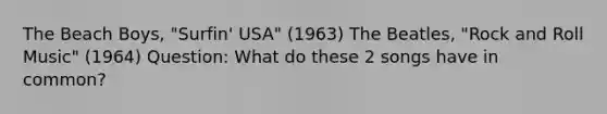 The Beach Boys, "Surfin' USA" (1963) The Beatles, "Rock and Roll Music" (1964) Question: What do these 2 songs have in common?