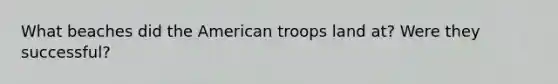 What beaches did the American troops land at? Were they successful?