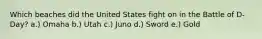 Which beaches did the United States fight on in the Battle of D-Day? a.) Omaha b.) Utah c.) Juno d.) Sword e.) Gold