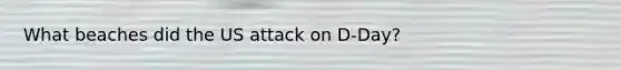 What beaches did the US attack on D-Day?