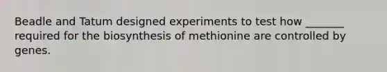 Beadle and Tatum designed experiments to test how _______ required for the biosynthesis of methionine are controlled by genes.