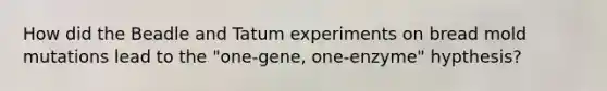 How did the Beadle and Tatum experiments on bread mold mutations lead to the "one-gene, one-enzyme" hypthesis?