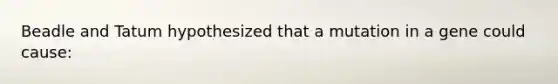 Beadle and Tatum hypothesized that a mutation in a gene could cause: